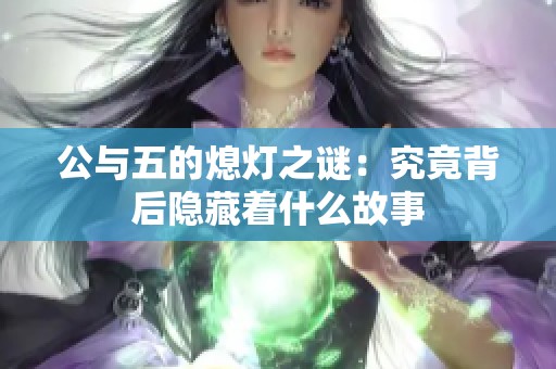 公与五的熄灯之谜：究竟背后隐藏着什么故事