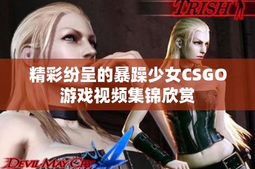 精彩纷呈的暴躁少女CSGO游戏视频集锦欣赏