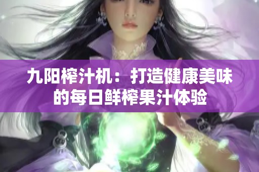 九阳榨汁机：打造健康美味的每日鲜榨果汁体验