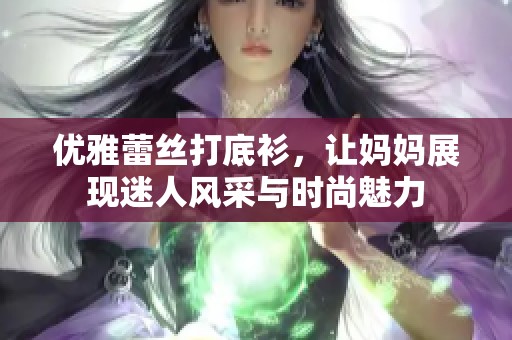 优雅蕾丝打底衫，让妈妈展现迷人风采与时尚魅力