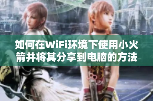 如何在WiFi环境下使用小火箭并将其分享到电脑的方法解读