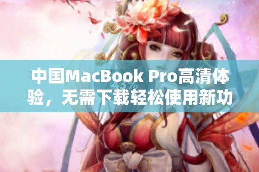 中国MacBook Pro高清体验，无需下载轻松使用新功能