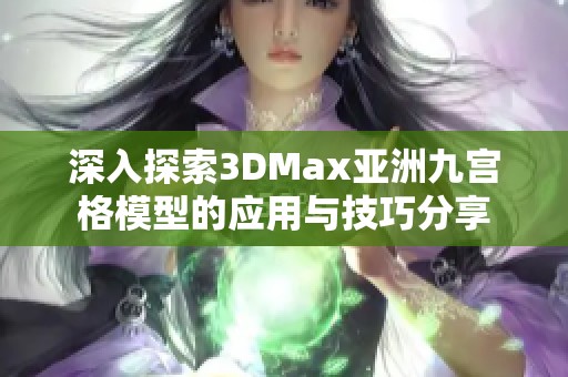 深入探索3DMax亚洲九宫格模型的应用与技巧分享