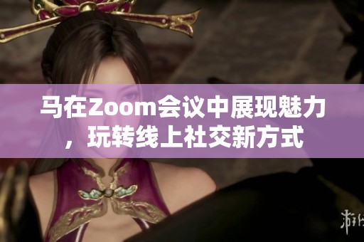 马在Zoom会议中展现魅力，玩转线上社交新方式