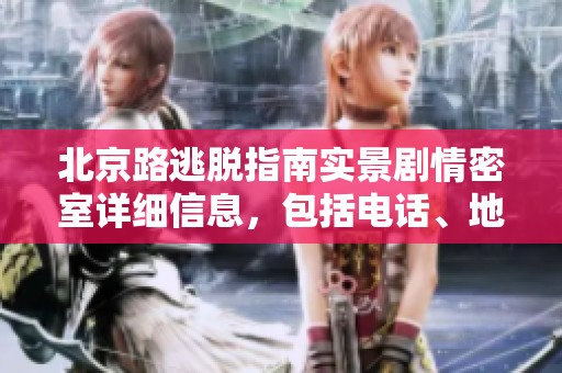 北京路逃脱指南实景剧情密室详细信息，包括电话、地址及价格解析