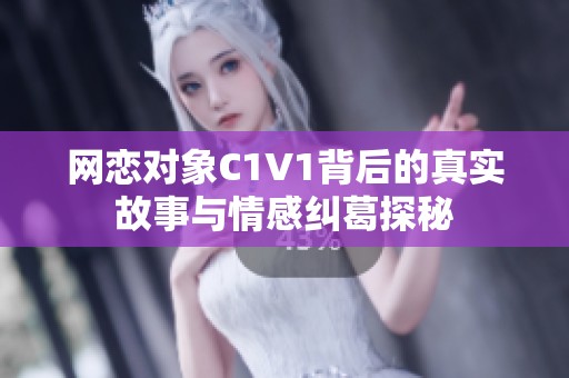 网恋对象C1V1背后的真实故事与情感纠葛探秘