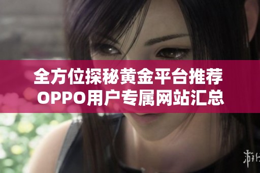 全方位探秘黄金平台推荐 OPPO用户专属网站汇总