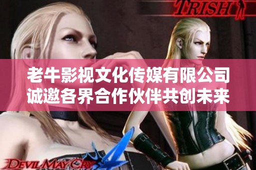 老牛影视文化传媒有限公司诚邀各界合作伙伴共创未来