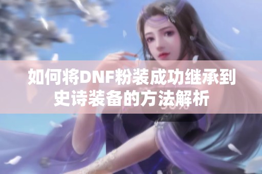 如何将DNF粉装成功继承到史诗装备的方法解析