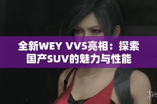 全新WEY VV5亮相：探索国产SUV的魅力与性能