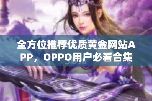 全方位推荐优质黄金网站APP，OPPO用户必看合集