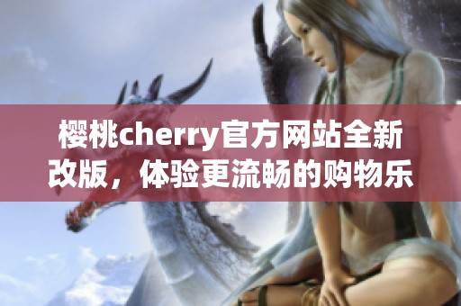 樱桃cherry官方网站全新改版，体验更流畅的购物乐趣