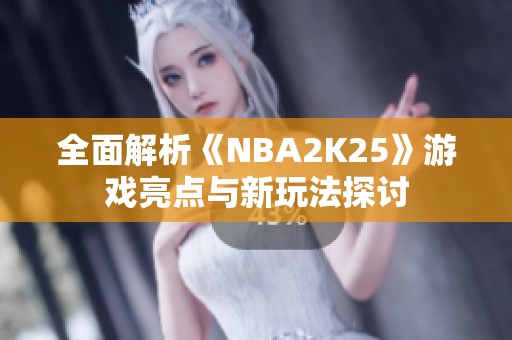 全面解析《NBA2K25》游戏亮点与新玩法探讨