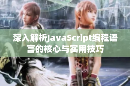 深入解析JavaScript编程语言的核心与实用技巧