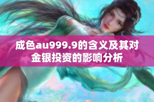 成色au999.9的含义及其对金银投资的影响分析