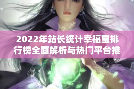 2022年站长统计幸福宝排行榜全面解析与热门平台推荐