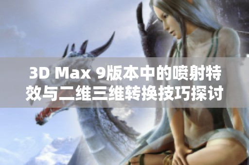 3D Max 9版本中的喷射特效与二维三维转换技巧探讨