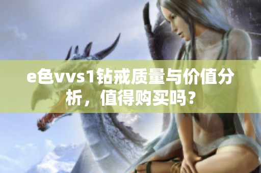 e色vvs1钻戒质量与价值分析，值得购买吗？