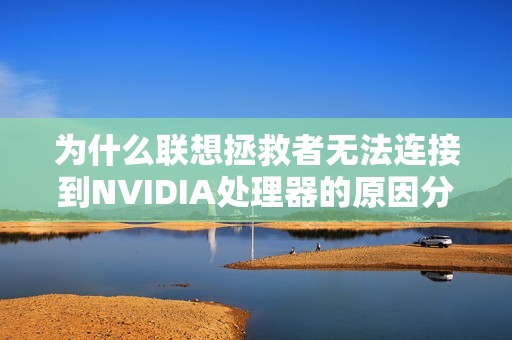 为什么联想拯救者无法连接到NVIDIA处理器的原因分析