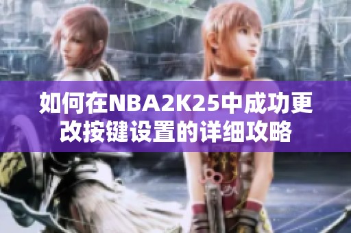 如何在NBA2K25中成功更改按键设置的详细攻略