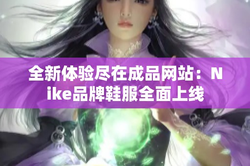 全新体验尽在成品网站：Nike品牌鞋服全面上线