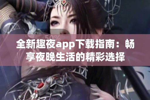 全新趣夜app下载指南：畅享夜晚生活的精彩选择