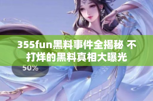 355fun黑料事件全揭秘 不打烊的黑料真相大曝光