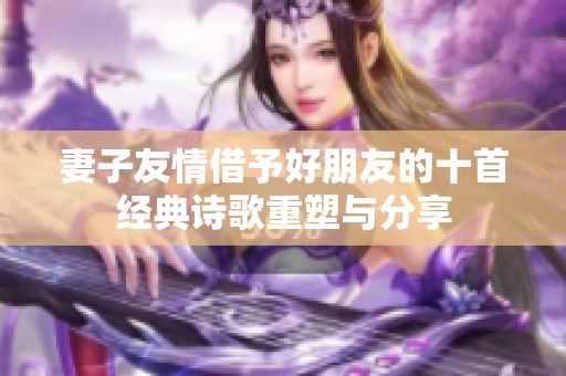 妻子友情借予好朋友的十首经典诗歌重塑与分享