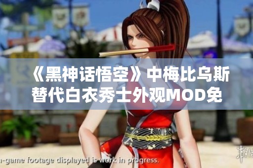 《黑神话悟空》中梅比乌斯替代白衣秀士外观MOD免费下载指南