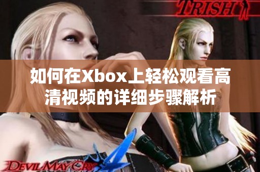 如何在Xbox上轻松观看高清视频的详细步骤解析