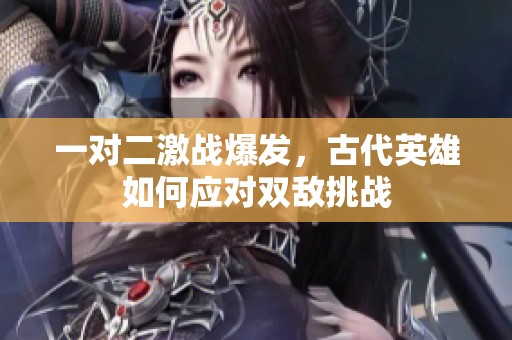 一对二激战爆发，古代英雄如何应对双敌挑战