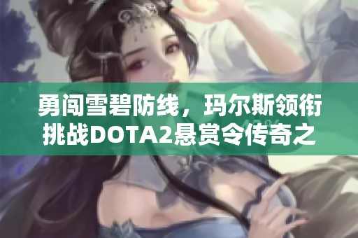 勇闯雪碧防线，玛尔斯领衔挑战DOTA2悬赏令传奇之路