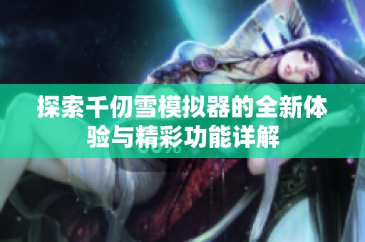 探索千仞雪模拟器的全新体验与精彩功能详解