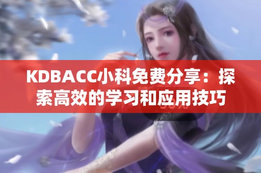 KDBACC小科免费分享：探索高效的学习和应用技巧