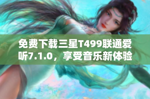 免费下载三星T499联通爱听7.1.0，享受音乐新体验