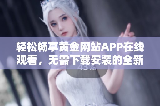 轻松畅享黄金网站APP在线观看，无需下载安装的全新体验