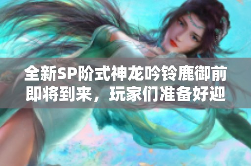 全新SP阶式神龙吟铃鹿御前即将到来，玩家们准备好迎接挑战了吗