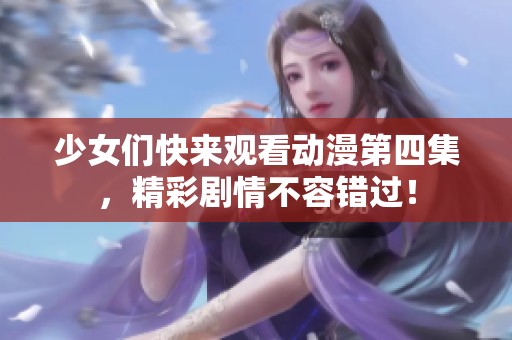 少女们快来观看动漫第四集，精彩剧情不容错过！