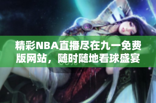 精彩NBA直播尽在九一免费版网站，随时随地看球盛宴