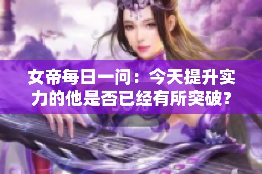 女帝每日一问：今天提升实力的他是否已经有所突破？