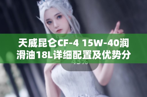 天威昆仑CF-4 15W-40润滑油18L详细配置及优势分析