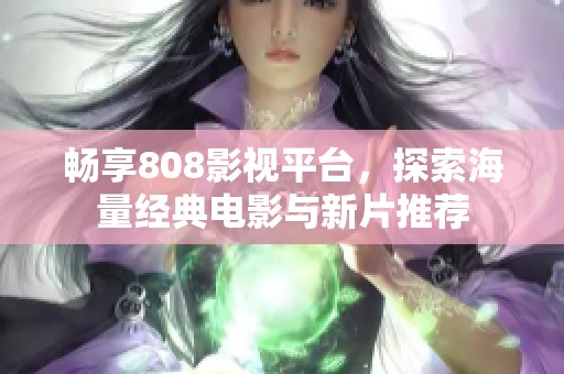 畅享808影视平台，探索海量经典电影与新片推荐