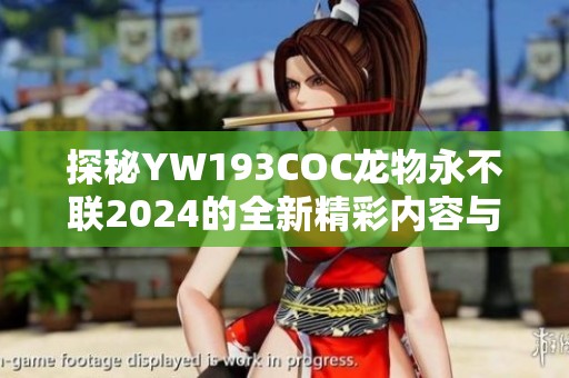 探秘YW193COC龙物永不联2024的全新精彩内容与展望