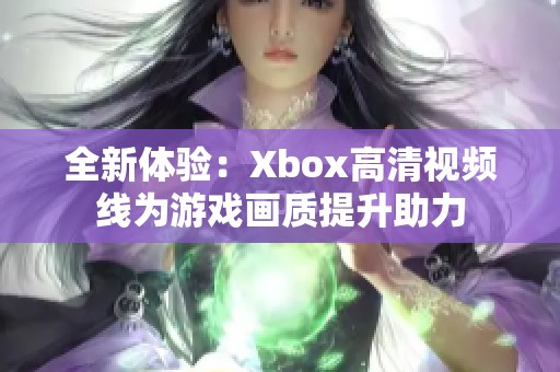 全新体验：Xbox高清视频线为游戏画质提升助力