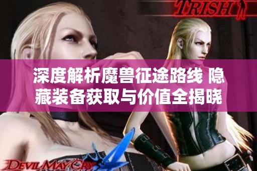 深度解析魔兽征途路线 隐藏装备获取与价值全揭晓