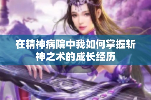 在精神病院中我如何掌握斩神之术的成长经历