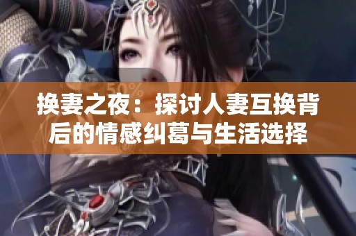 换妻之夜：探讨人妻互换背后的情感纠葛与生活选择