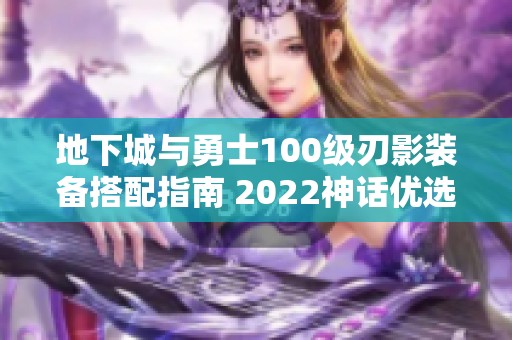 地下城与勇士100级刃影装备搭配指南 2022神话优选组合解析