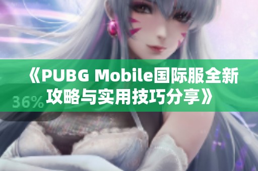 《PUBG Mobile国际服全新攻略与实用技巧分享》