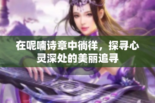 在呢喃诗章中徜徉，探寻心灵深处的美丽追寻